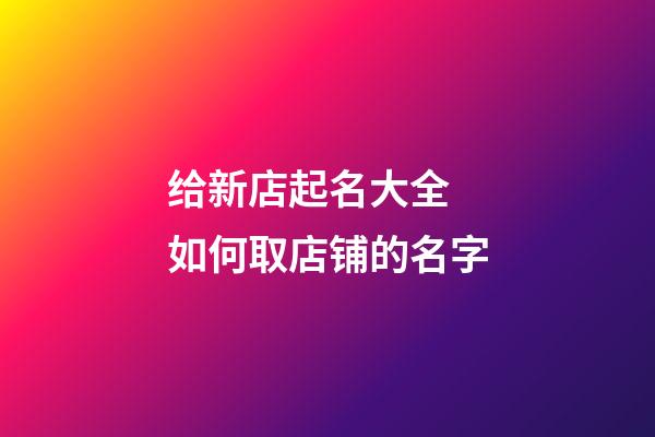 给新店起名大全 如何取店铺的名字